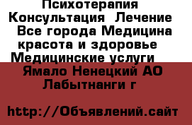 Психотерапия. Консультация. Лечение. - Все города Медицина, красота и здоровье » Медицинские услуги   . Ямало-Ненецкий АО,Лабытнанги г.